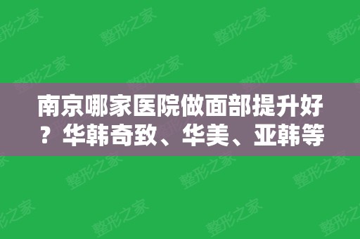 南京哪家医院做面部提升好？华韩奇致、华美、亚韩等五家角逐前五强