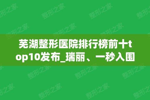 芜湖整形医院排行榜前十top10发布_瑞丽、一秒入围榜单精选