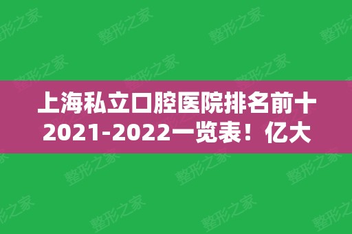 上海私立口腔医院排名前十2024一览表！亿大、永华、美奥等统统成为靠谱选择！