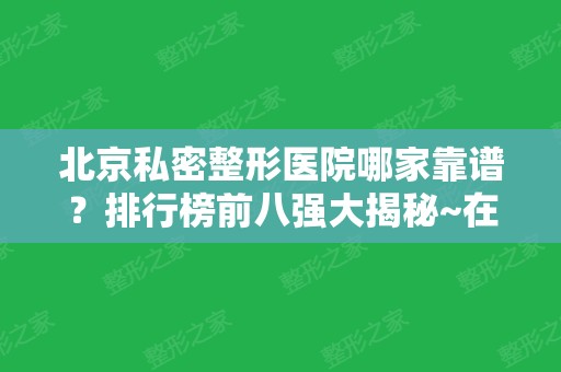 北京私密整形医院哪家靠谱？排行榜前八强大揭秘~在附价格标准