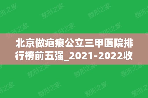 北京做疤痕公立三甲医院排行榜前五强_2024收费价格表已敲定