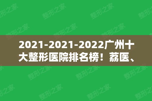 2024-2024广州十大整形医院排名榜！荔医、韩妃、华美等十强备受关注！