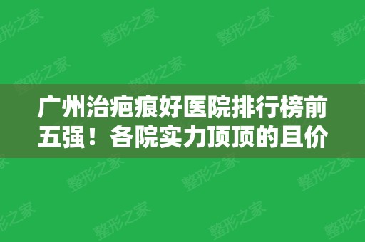 广州治疤痕好医院排行榜前五强！各院实力顶顶的且价格正规透明