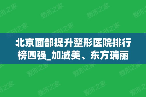 北京面部提升整形医院排行榜四强_加减美、东方瑞丽、美莱等价格对比