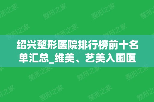 绍兴整形医院排行榜前十名单汇总_维美、艺美入围医美10强清单