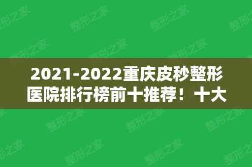 2024重庆皮秒整形医院排行榜前十推荐！十大正规靠谱医院都在这！网友好评！