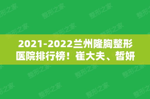 2024兰州隆胸整形医院排行榜！崔大夫、皙妍丽、韩美等大咖上榜价格表