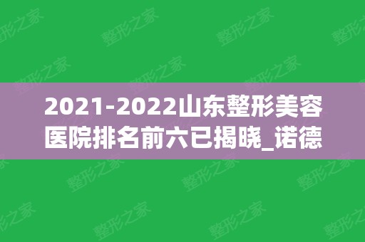 2024山东整形美容医院排名前六已揭晓_诺德、华韩口碑实力圈粉