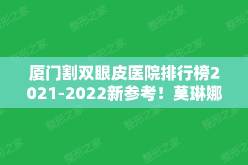 厦门割双眼皮医院排行榜2024新参考！莫琳娜、新开元、美莱等口碑当选