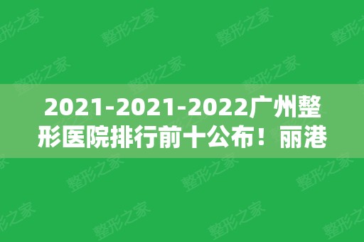 2024-2024广州整形医院排行前十公布！丽港丽格、美莱等喜提红榜！