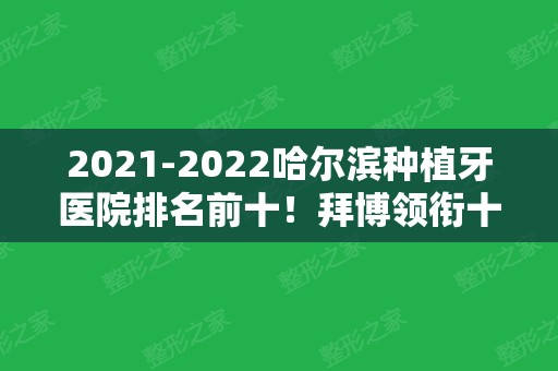 2024哈尔滨种植牙医院排名前十！拜博领衔十强榜单！