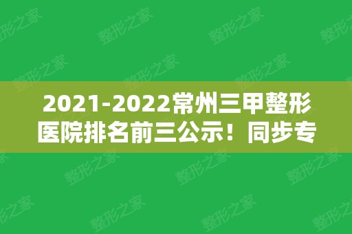 2024常州三甲整形医院排名前三公示！同步专家信息！