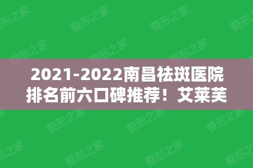 2024南昌祛斑医院排名前六口碑推荐！艾莱芙（原爱思特）稳居榜首