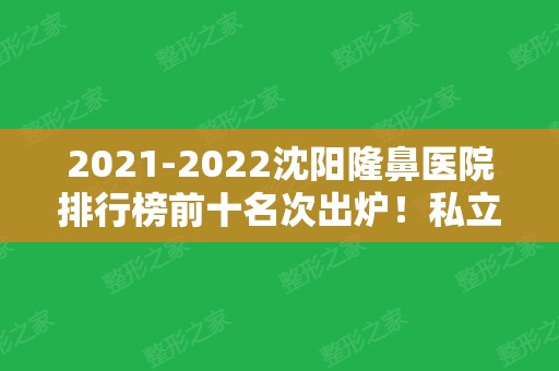 2024沈阳隆鼻医院排行榜前十名次出炉！私立医美10强连锁一览~