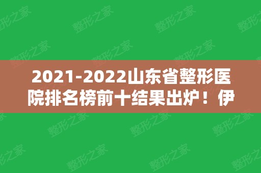 2024山东省整形医院排名榜前十结果出炉！伊美尔、鹏爱依然稳居榜首