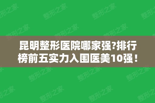 昆明整形医院哪家强?排行榜前五实力入围医美10强！韩辰、艺星等价格曝光