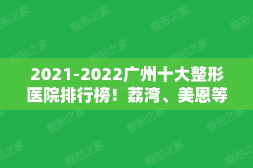 2024广州十大整形医院排行榜！荔湾、美恩等10家出名公立私立比拼！