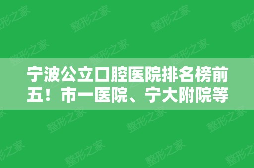 宁波公立口腔医院排名榜前五！市一医院、宁大附院等纷纷上榜~价格便宜弄得好