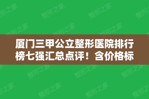 厦门三甲公立整形医院排行榜七强汇总点评！含价格标准、项目特色、风格