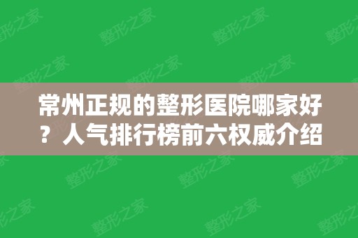 常州正规的整形医院哪家好？人气排行榜前六权威介绍！公立私立各有特色