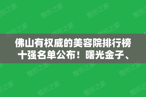 佛山有权威的美容院排行榜十强名单公布！曙光金子、壹加壹、梦等实力当选