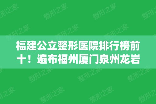 福建公立整形医院排行榜前十！遍布福州厦门泉州龙岩_瞅下有你家附近吗？