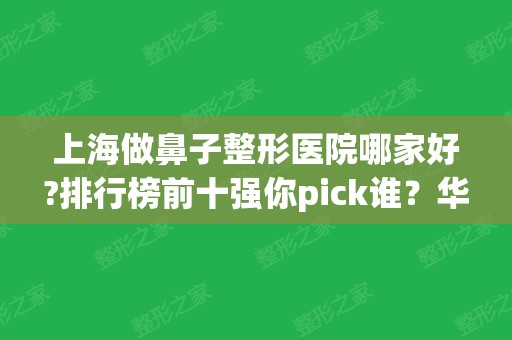 上海做鼻子整形医院哪家好?排行榜前十强你pick谁？华美、艺星等入围top10