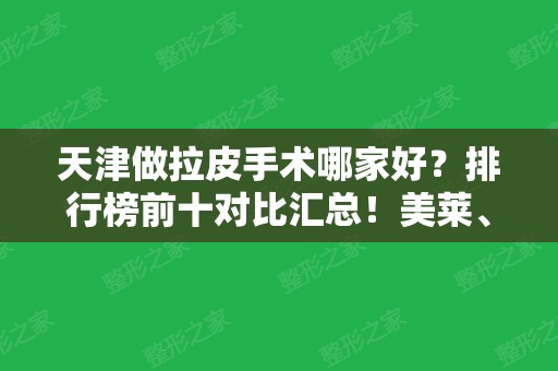 天津做拉皮手术哪家好？排行榜前十对比汇总！美莱、欧菲	、联合丽格一一上榜