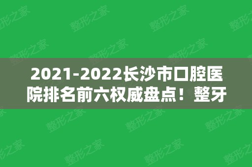 2024长沙市口腔医院排名前六权威盘点！整牙价格（费用）一并推荐给你