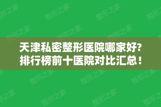 天津私密整形医院哪家好?排行榜前十医院对比汇总！2024价格均价抢先一览