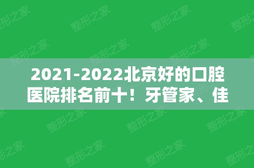 2024北京好的口腔医院排名前十！牙管家、佳美、劲松等连锁品牌在内可选！