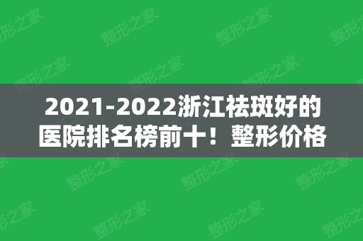 2024浙江祛斑好的医院排名榜前十！整形价格全新查询~