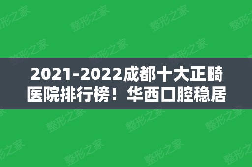 2024成都十大正畸医院排行榜！华西口腔稳居榜首！圣贝、新桥等纷纷上榜