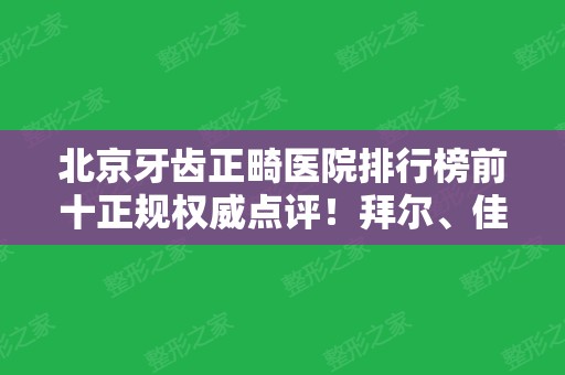 北京牙齿正畸医院排行榜前十正规权威点评！拜尔、佳美、劲松等知名口腔医院在内