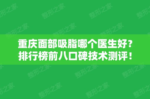 重庆面部吸脂哪个医生好？排行榜前八口碑技术测评！陈滔	、樊东立斩获前三