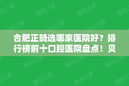 合肥正畸选哪家医院好？排行榜前十口腔医院盘点！贝杰、美奥实力上榜