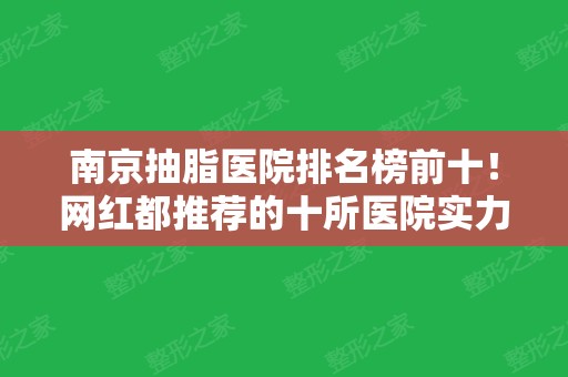 南京抽脂医院排名榜前十！网红都推荐的十所医院实力不俗~公立私立均有