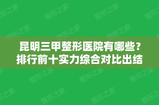 昆明三甲整形医院有哪些？排行前十实力综合对比出结果！