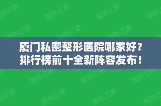 厦门私密整形医院哪家好？排行榜前十全新阵容发布！薇格、美莱在内~