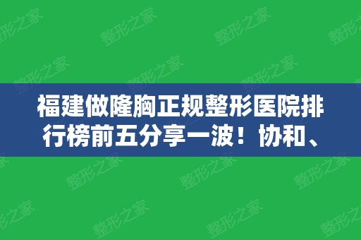 福建做隆胸正规整形医院排行榜前五分享一波！协和、中山等实力派都有讲到