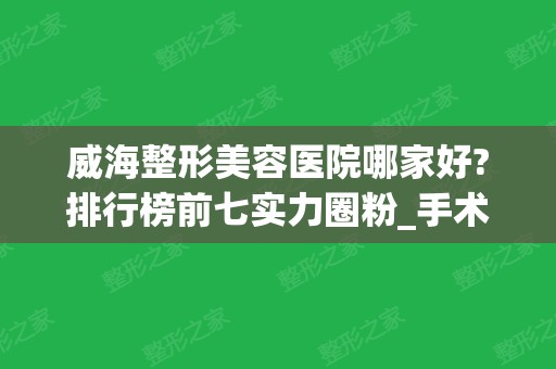 威海整形美容医院哪家好?排行榜前七实力圈粉_手术价格查询