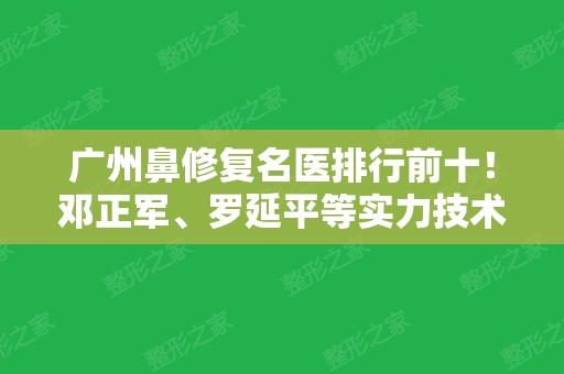 广州鼻修复名医排行前十！邓正军、罗延平等实力技术个个不菲！