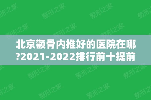 北京颧骨内推好的医院在哪?2024排行前十提前预告！十强有圣嘉新、八大处等！