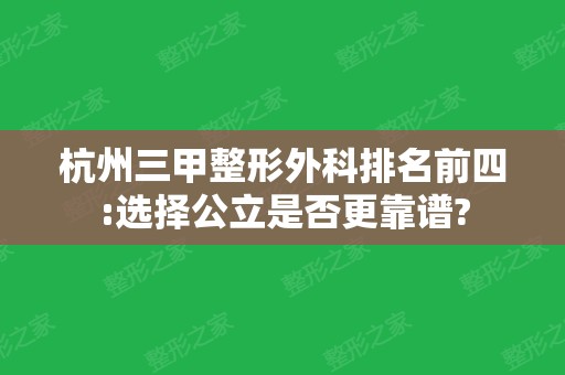 杭州三甲整形外科排名前四:选择公立是否更靠谱?