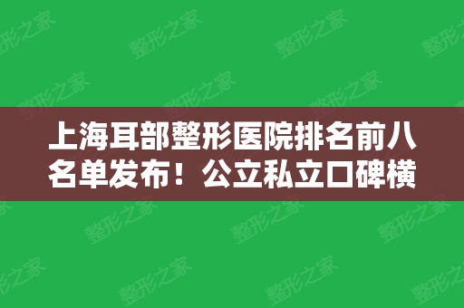 上海耳部整形医院排名前八名单发布！公立私立口碑横评