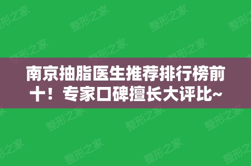 南京抽脂医生推荐排行榜前十！专家口碑擅长大评比~黄名斗、黄金龙等大咖在内