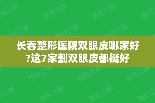 长春整形医院双眼皮哪家好?这7家割双眼皮都挺好