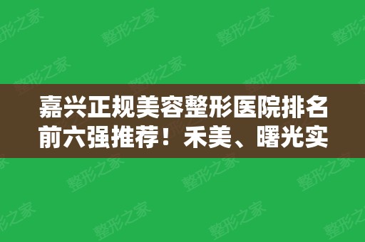 嘉兴正规美容整形医院排名前六强推荐！禾美、曙光实力圈粉