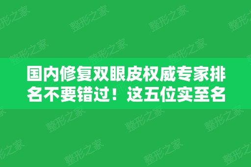 国内修复双眼皮权威专家排名不要错过！这五位实至名归！