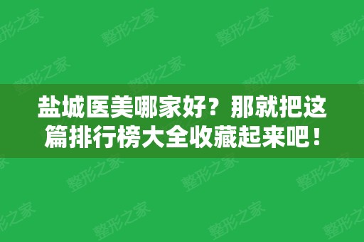 盐城医美哪家好？那就把这篇排行榜大全收藏起来吧！价格多少钱也有哦！